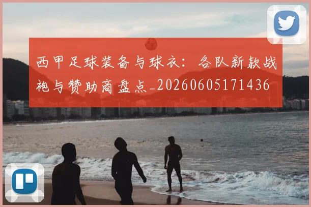 西甲足球装备与球衣：各队新款战袍与赞助商盘点_20260605171436