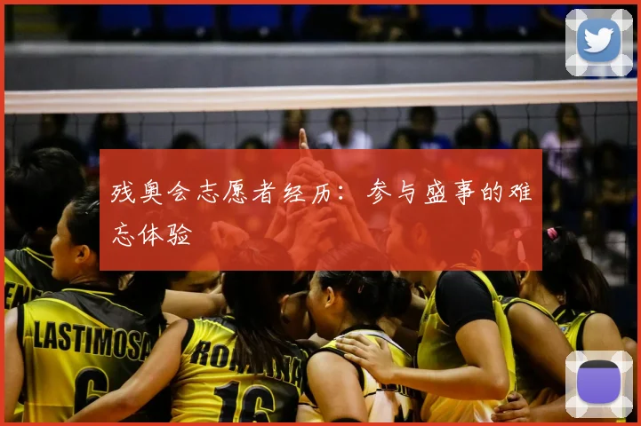 残奥会志愿者经历：参与盛事的难忘体验
