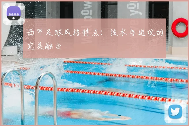 西甲足球风格特点：技术与进攻的完美融合