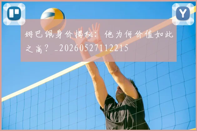 姆巴佩身价揭秘:他为何价值如此之高?_20260527112215
