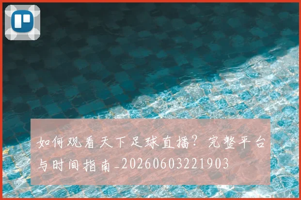 如何观看天下足球直播？完整平台与时间指南_20260603221903