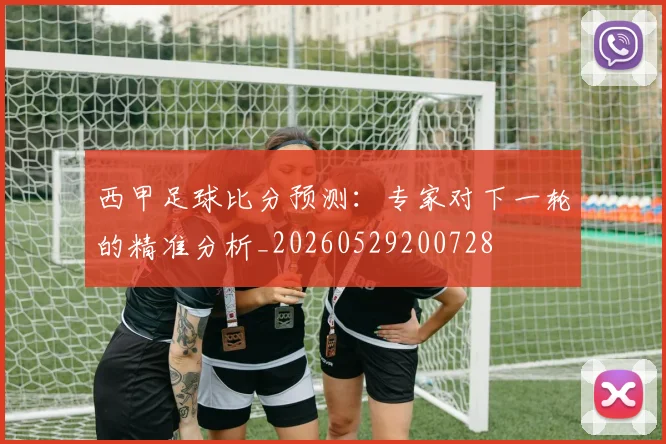 西甲足球比分预测：专家对下一轮的精准分析_20260529200728