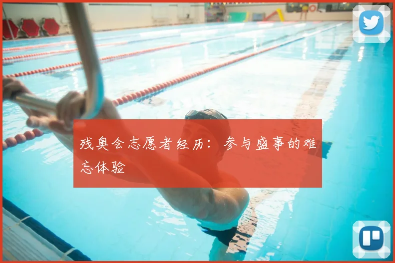 残奥会志愿者经历：参与盛事的难忘体验