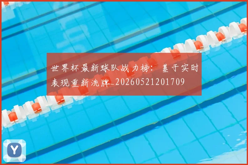 世界杯最新球队战力榜：基于实时表现重新洗牌_20260521201709