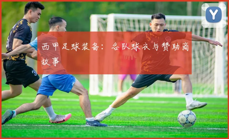 西甲足球装备：各队球衣与赞助商故事