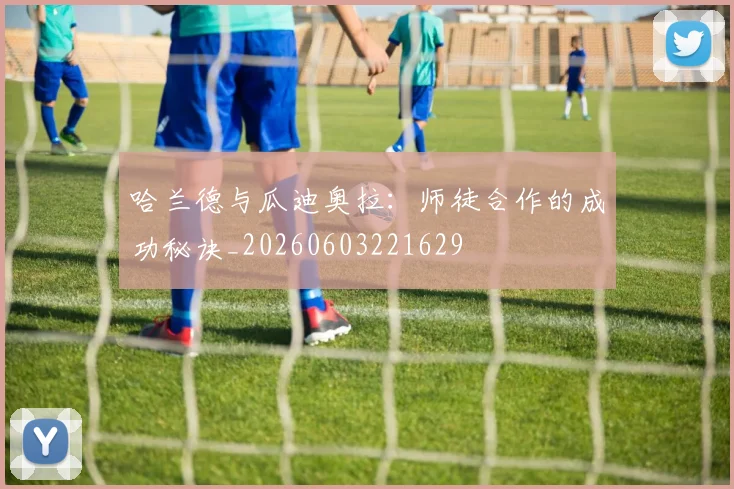 哈兰德与瓜迪奥拉：师徒合作的成功秘诀_20260603221629