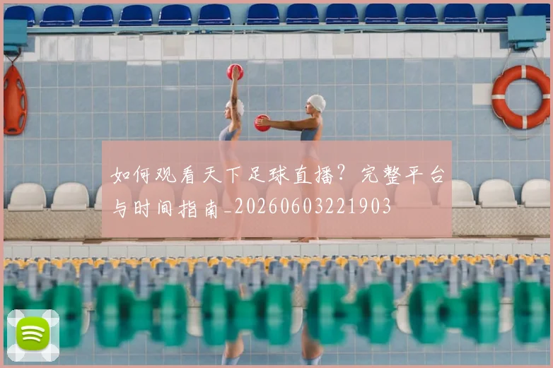 如何观看天下足球直播？完整平台与时间指南_20260603221903