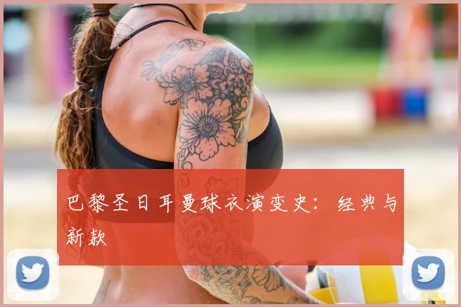 巴黎圣日耳曼球衣演变史:经典与新款