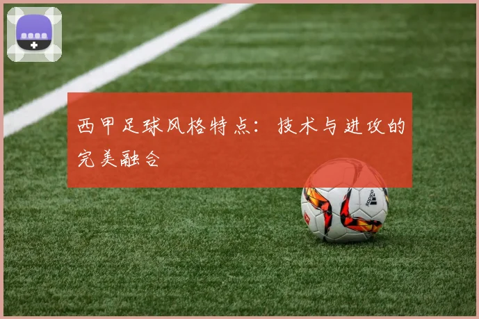 西甲足球风格特点：技术与进攻的完美融合