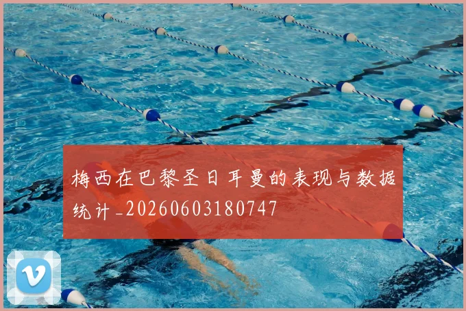 梅西在巴黎圣日耳曼的表现与数据统计_20260603180747