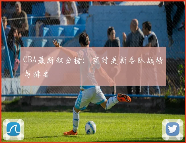 CBA最新积分榜:实时更新各队战绩与排名