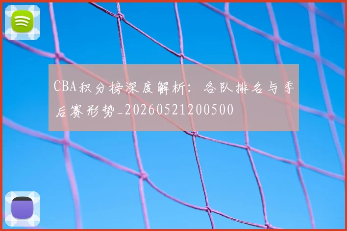 CBA积分榜深度解析：各队排名与季后赛形势_20260521200500