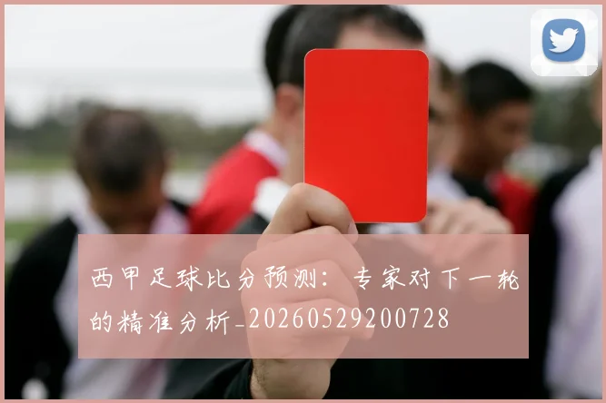 西甲足球比分预测：专家对下一轮的精准分析_20260529200728