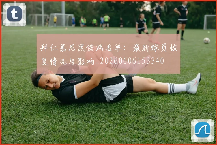 拜仁慕尼黑伤病名单：最新球员恢复情况与影响_20260606153340
