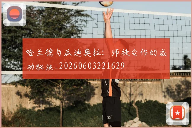 哈兰德与瓜迪奥拉:师徒合作的成功秘诀_20260603221629