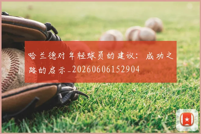 哈兰德对年轻球员的建议：成功之路的启示_20260606152904