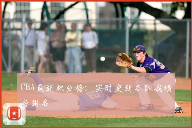 CBA最新积分榜：实时更新各队战绩与排名