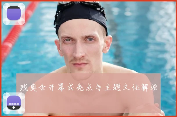 残奥会开幕式亮点与主题文化解读